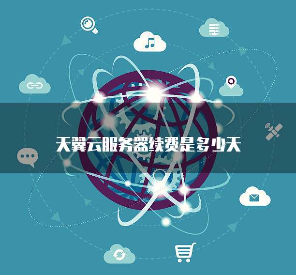 天翼云服务器续费是多少天