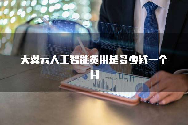天翼云人工智能费用是多少钱一个月