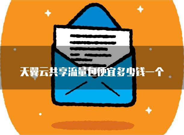 天翼云共享流量包便宜多少钱一个
