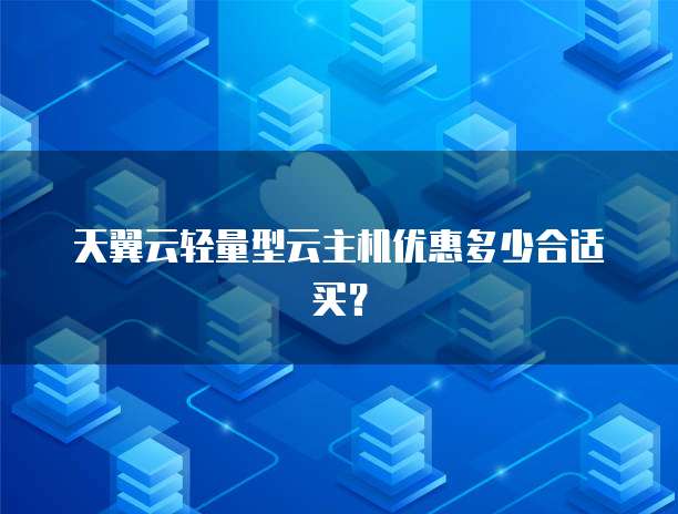 天翼云轻量型云主机优惠多少合适买?