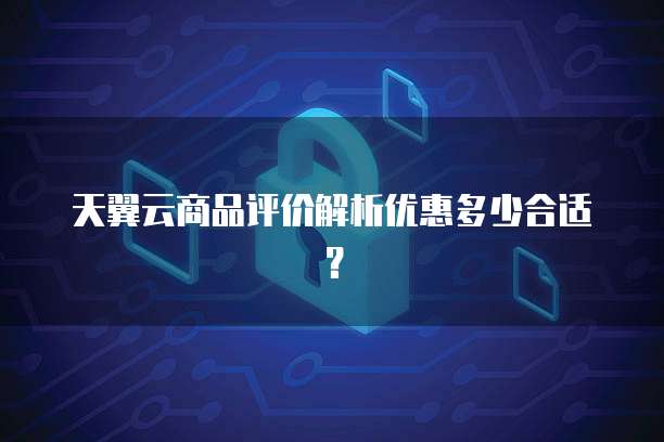 天翼云商品评价解析优惠多少合适?