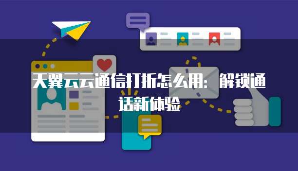 天翼云云通信打折怎么用:解锁通话新体验