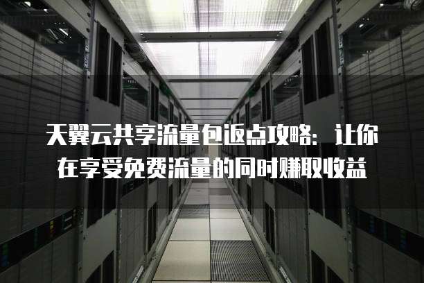 天翼云共享流量包返点攻略:让你在享受免费流量的同时赚取收益
