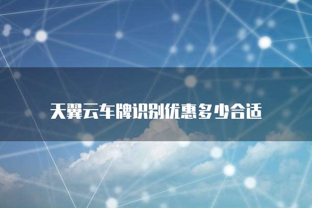 天翼云车牌识别优惠多少合适