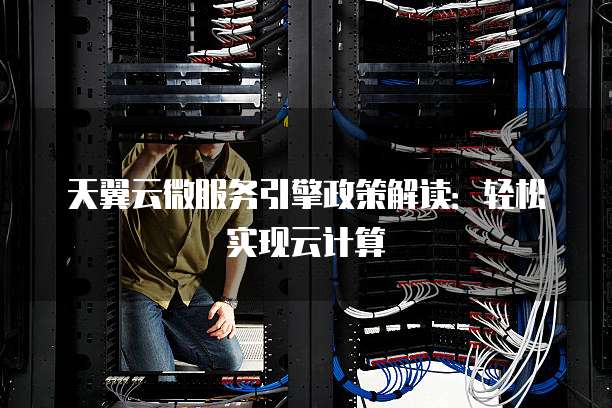 天翼云微服务引擎政策解读:轻松实现云计算