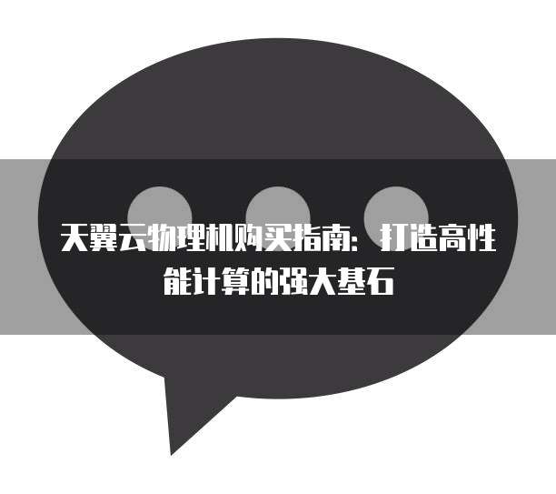 天翼云物理机购买指南:打造高性能计算的强大基石