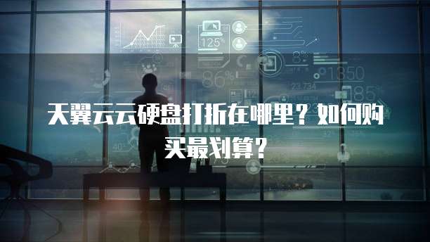 天翼云云硬盘打折在哪里?如何购买最划算?