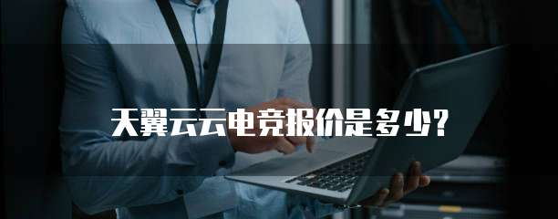 天翼云云电竞报价是多少?