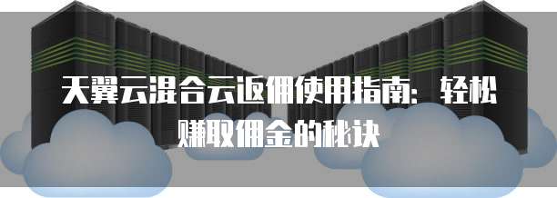 天翼云混合云返佣使用指南:轻松赚取佣金的秘诀