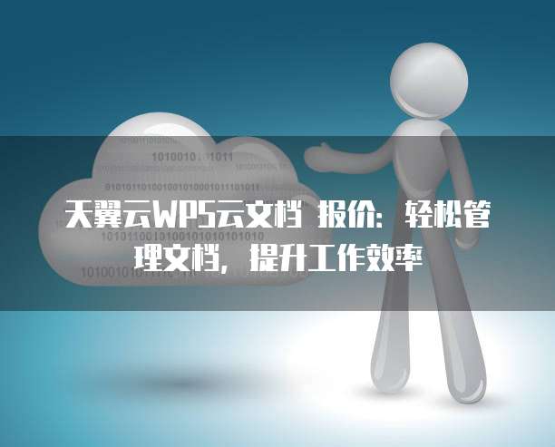 天翼云WPS云文档 报价：轻松管理文档，提升工作效率