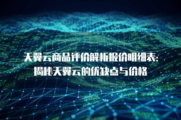 天翼云商品评价解析报价明细表:揭秘天翼云的优缺点与价格