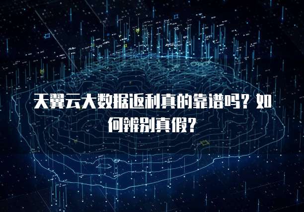 天翼云大数据返利真的靠谱吗?如何辨别真假?