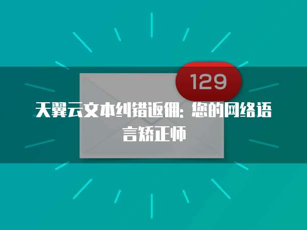 天翼云文本纠错返佣: 您的网络语言矫正师