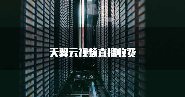 天翼云视频直播收费