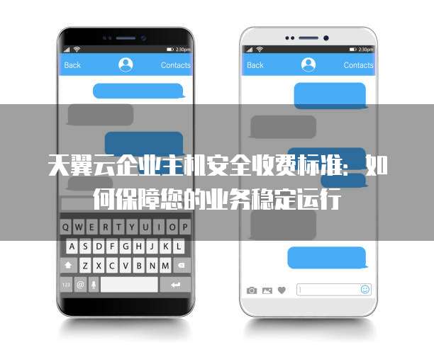 天翼云企业主机安全收费标准:如何保障您的业务稳定运行