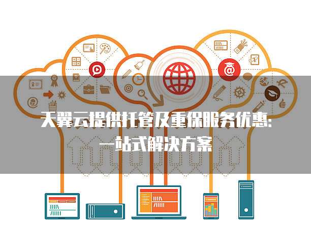 天翼云提供托管及重保服务优惠:一站式解决方案