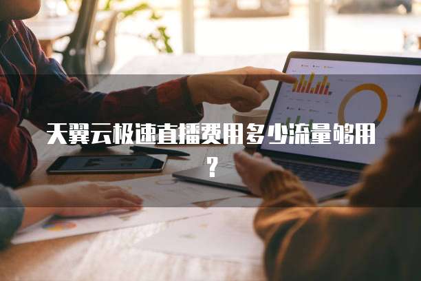 天翼云极速直播费用多少流量够用?