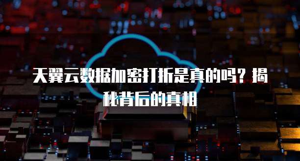 天翼云数据加密打折是真的吗？揭秘背后的真相