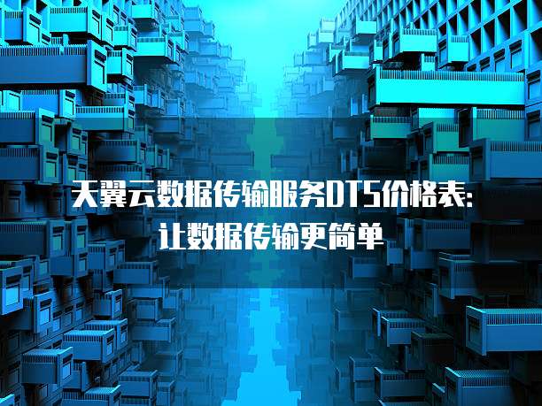 天翼云数据传输服务DTS价格表:让数据传输更简单