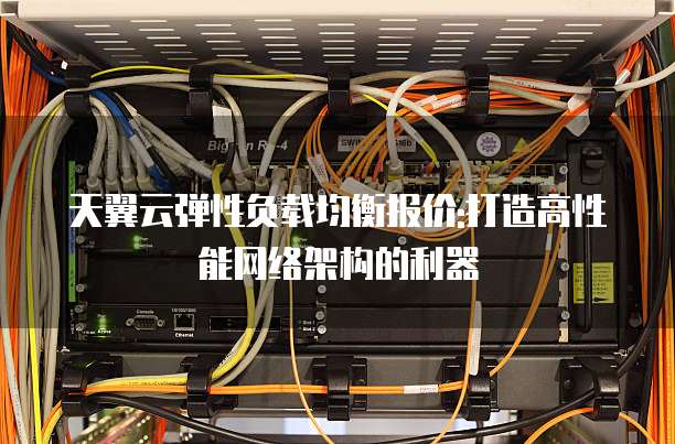 天翼云弹性负载均衡报价:打造高性能网络架构的利器