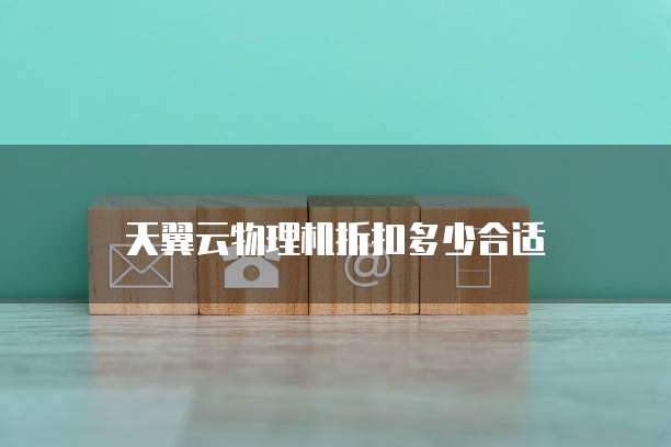 天翼云物理机折扣多少合适