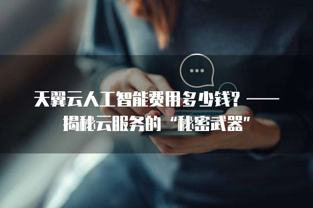 天翼云人工智能费用多少钱?——揭秘云服务的“秘密武器”