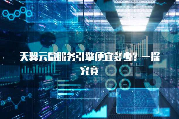 天翼云微服务引擎便宜多少？一探究竟