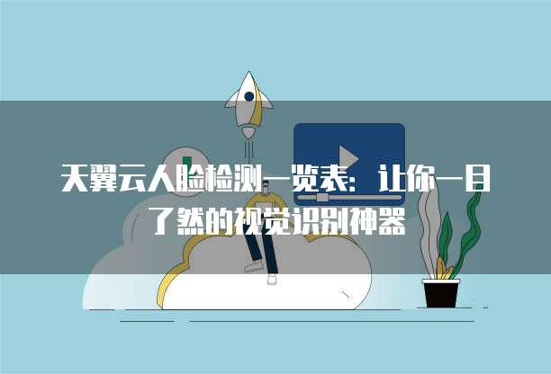 天翼云人脸检测一览表:让你一目了然的视觉识别神器