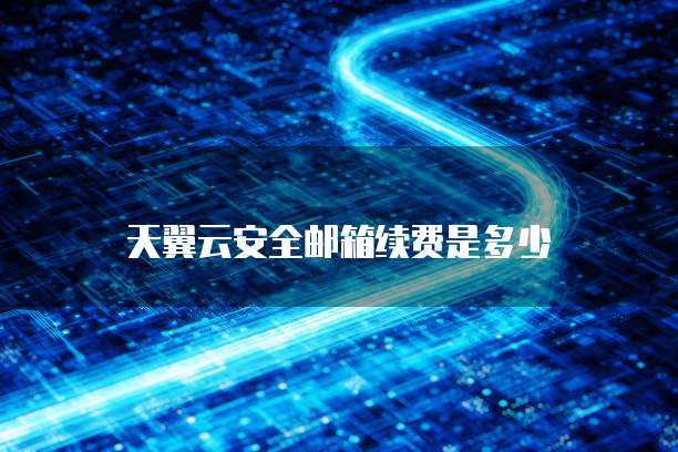 天翼云安全邮箱续费是多少