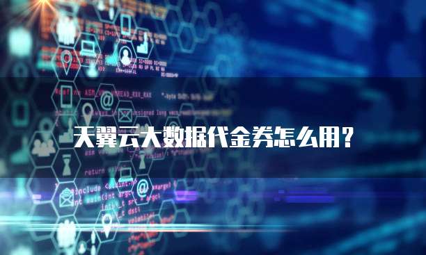 天翼云大数据代金券怎么用?