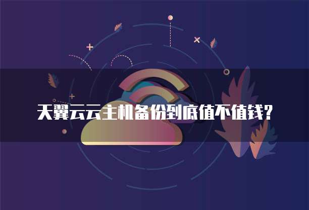 天翼云云主机备份到底值不值钱?