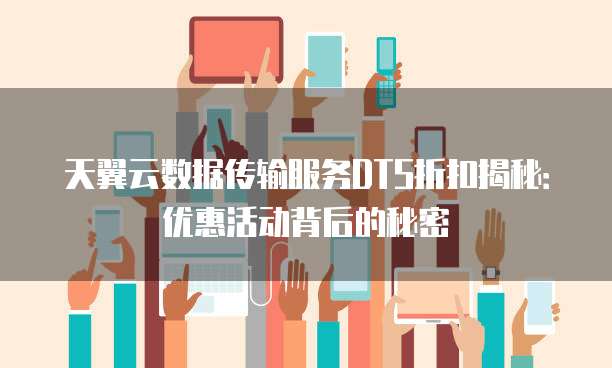 天翼云数据传输服务DTS折扣揭秘:优惠活动背后的秘密
