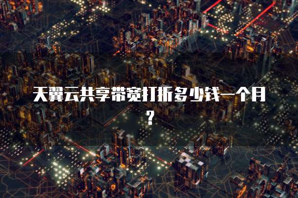 天翼云共享带宽打折多少钱一个月?
