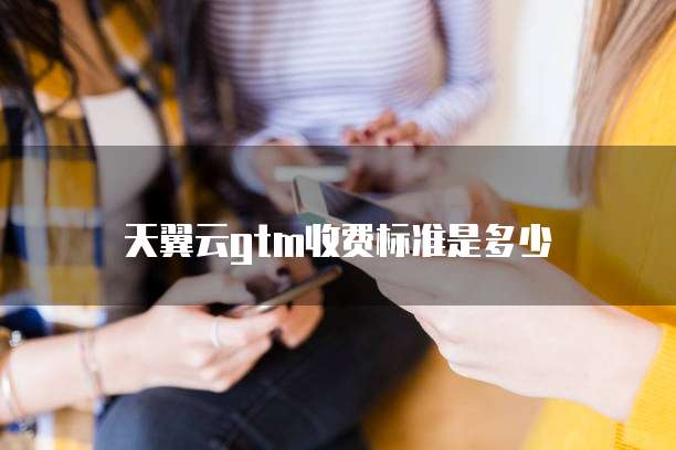 天翼云gtm收费标准是多少
