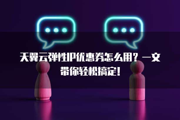 天翼云弹性IP优惠券怎么用?一文带你轻松搞定!