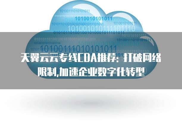 天翼云云专线CDA推荐: 打破网络限制,加速企业数字化转型