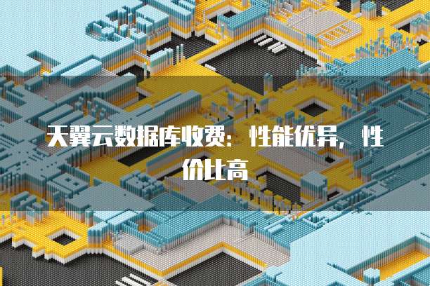 天翼云数据库收费:性能优异,性价比高