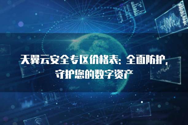 天翼云安全专区价格表: 全面防护,守护您的数字资产