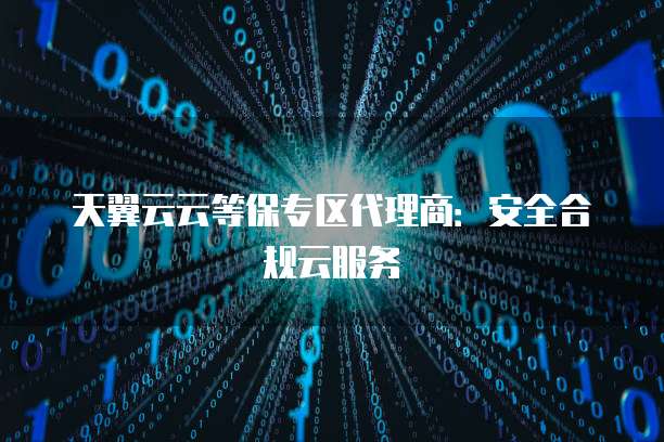 天翼云云等保专区代理商:安全合规云服务