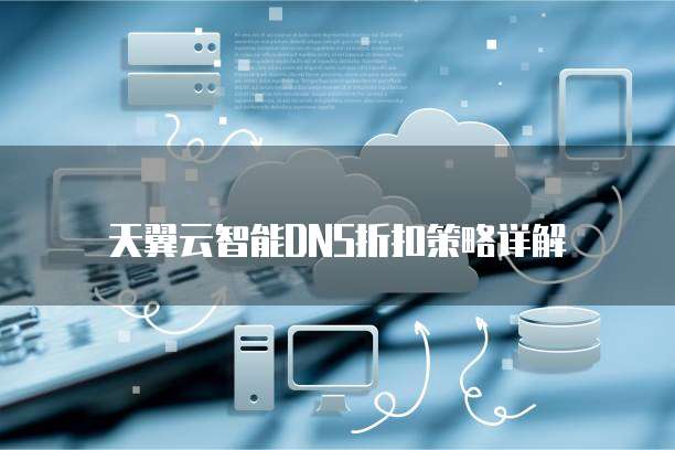 天翼云智能DNS折扣策略详解