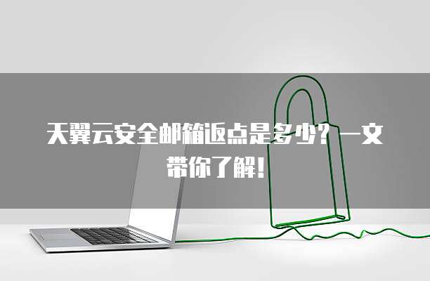 天翼云安全邮箱返点是多少?一文带你了解!