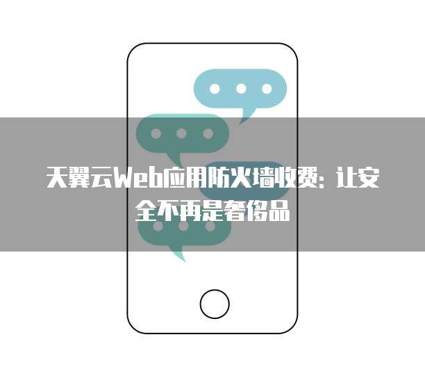天翼云Web应用防火墙收费: 让安全不再是奢侈品