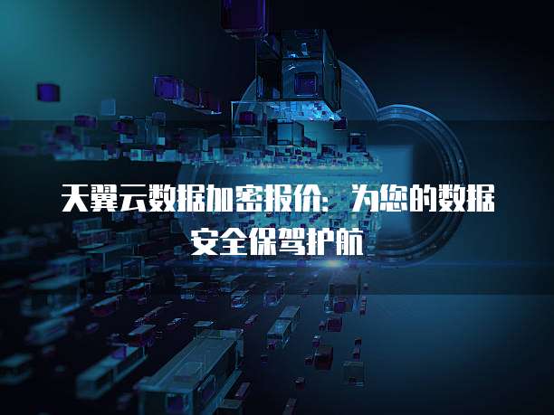 天翼云数据加密报价：为您的数据安全保驾护航