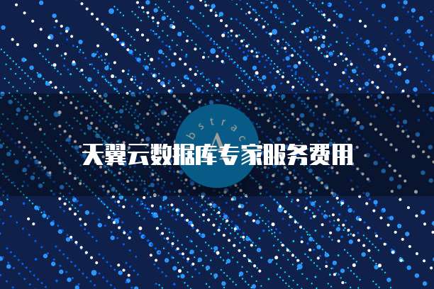 天翼云数据库专家服务费用