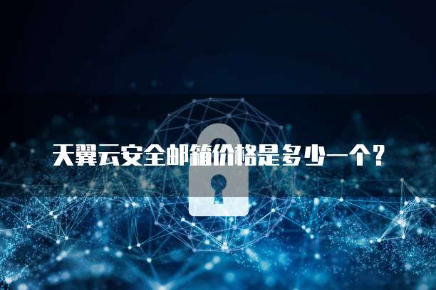 天翼云安全邮箱价格是多少一个?