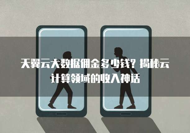 天翼云大数据佣金多少钱?揭秘云计算领域的收入神话