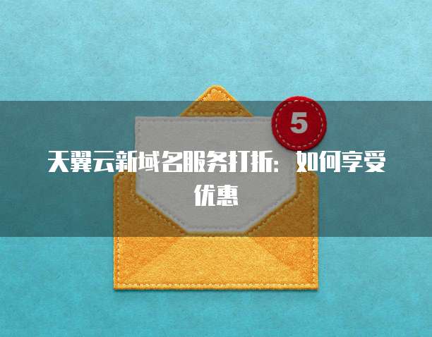 天翼云新域名服务打折：如何享受优惠