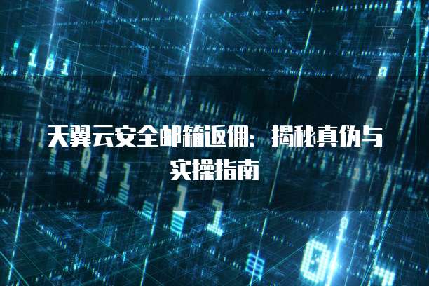 天翼云安全邮箱返佣:揭秘真伪与实操指南