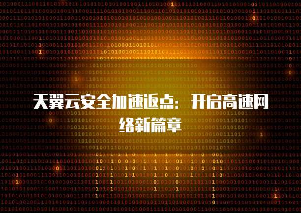 天翼云安全加速返点:开启高速网络新篇章