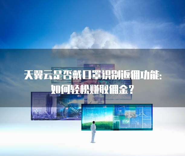 天翼云是否戴口罩识别返佣功能:如何轻松赚取佣金?